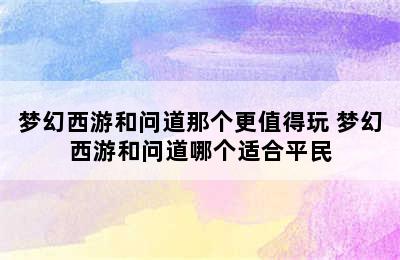 梦幻西游和问道那个更值得玩 梦幻西游和问道哪个适合平民